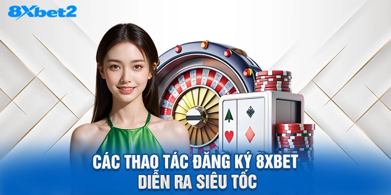 Các thao tác đăng ký 8XBET diễn ra siêu tốc