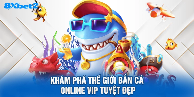 Khám phá thế giới bắn cá online vip tuyệt đẹp