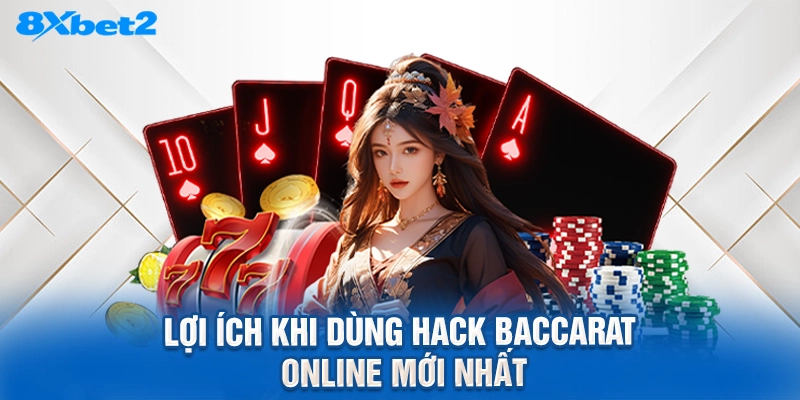 Lợi ích khi dùng Hack Baccarat online mới nhất