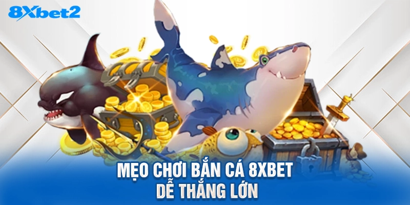Mẹo chơi bắn cá 8XBET dễ thắng lớn