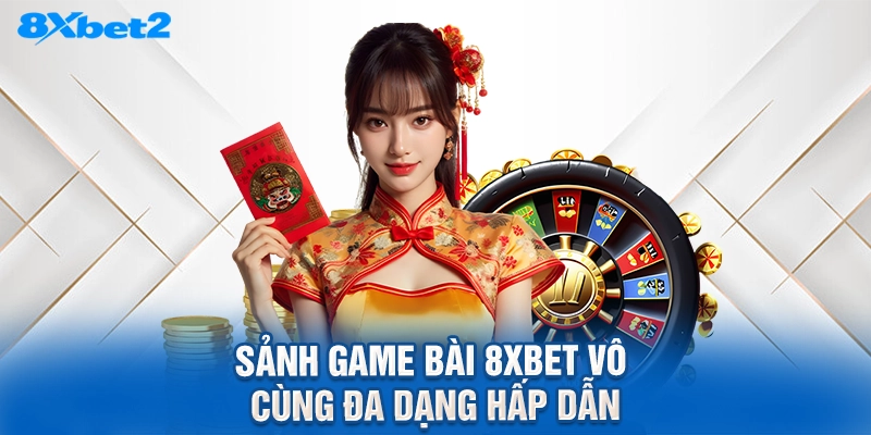 Sảnh game bài 8XBET vô cùng đa dạng hấp dẫn