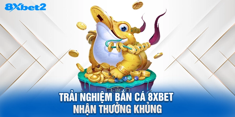 Trải nghiệm bắn cá 8XBET nhận thưởng khủng