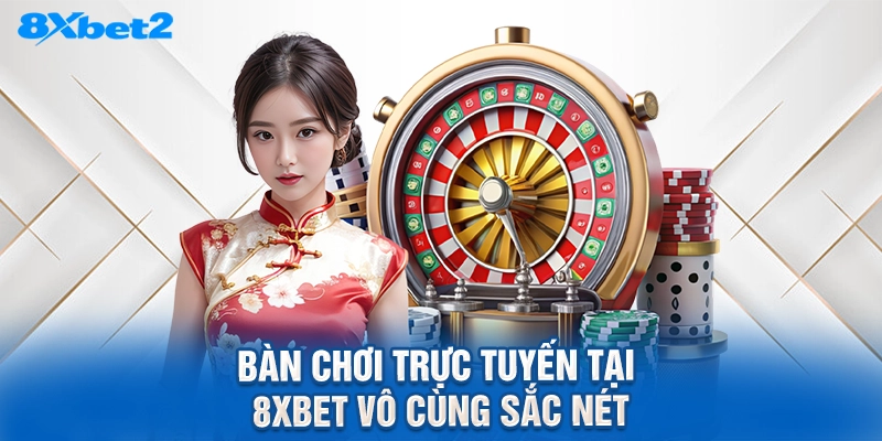 bàn chơi trực tuyến tại 8XBET vô cùng sắc nét
