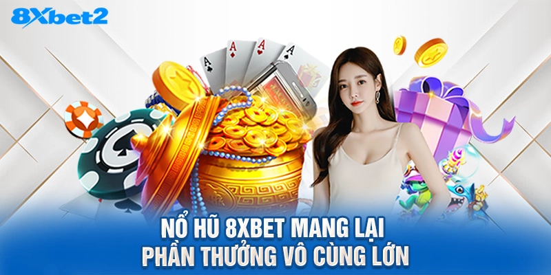 nổ hũ 8XBET mang lại phần thưởng vô cùng lớn