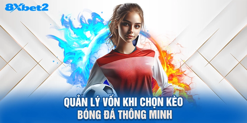 quản lý vốn khi chọn kèo bóng đá thông minh