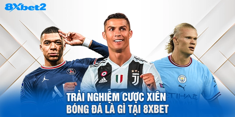 trải nghiệm cược xiên bóng đá là gì tại 8XBET