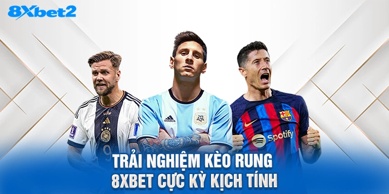 trải nghiệm kèo rung 8XBET cực kỳ kịch tính